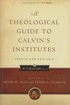A Theological Guide to Calvin's Institutes: Essays and Analysis by Peter A. Lillback