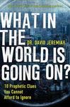 What in the World is Going On?: 10 Prophetic Clues You Cannot Afford to Ignore by David Jeremiah