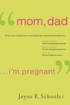 "Mom, Dad . . . I'm Pregnant": When Your Daughter or Son Faces an Unplanned Pregnancy by Jayne (Eberling) Schooler