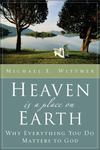 Heaven Is a Place on Earth: Why Everything You Do Matters to God by Michael E. Wittmer