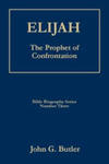 Elijah: The Prophet of Confrontation by John G. Butler