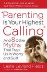 Parenting Is Your Highest Calling: And Eight Other Myths That Trap Us in Worry and Guilt by Leslie (Leyland) Fields