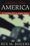 Seducing America: Is Gambling a Good Bet? by Rex M. Rogers