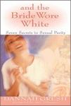 And the Bride Wore White: Seven Secrets to Sexual Purity by Dannah (Barker) Gresh