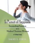 In Pursuit of Happiness: Stewarding Freedom as a Modern Christian Woman by Laury (Hackney) Davis