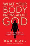 What Your Body Knows About God: How We Are Designed to Connect, Serve and Thrive