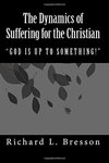 The Dynamics of Suffering for God: God is up to Something by Richard L. Bresson