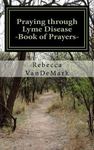 Praying Through Lyme Disease - Book of Prayers by Rebecca VanDeMark