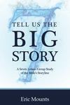 Tell Us the Big Story: A Seven Lesson Group Study of the Bible's Storyline by Eric Mounts
