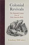 Colonial Revivals: The Nineteenth-Century Lives of Early American Books by Lindsay (Marks) DiCuirci