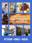 A Christian Guide to Body Stewardship, Diet and Exercise - 2nd Edition by David D. Peterson, Jeremy M. Kimble, Trent A. Rogers, and Don Cameron Davis