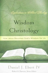 Wisdom Christology: How Jesus Becomes God's Wisdom for Us by Daniel J. Ebert
