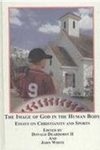 The Image of God in the Human Body: Essays on Christianity and Sports by Donald L. Deardorff II and John White