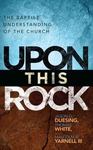 Upon This Rock: A Baptist Understanding of the Church by Jason G. Duesing, Thomas White, and Malcolm B. Yarnell
