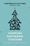 Churches Partnering Together : Biblical Strategies for Fellowship, Evangelism, and Compassion by Christopher R. Bruno and Matthew Dirks