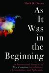 As It Was in the Beginning: An Intertextual Analysis of New Creation in Galatians, 2 Corinthians, and Ephesians by Mark D. Owens