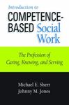 Introduction to Competence-Based Social Work: The Profession of Caring, Knowing, and Serving by Michael E. Sherr and Johnny M. Jones